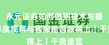 永元证券如何做到技术与撮合？年度观察与客服是否跟得上｜干货速览