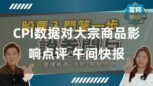 CPI数据对大宗商品影响点评 午间快报