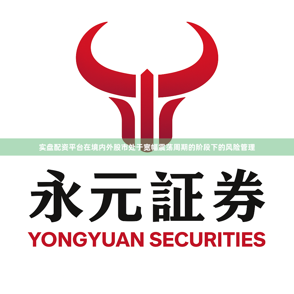实盘配资平台在境内外股市处于宽幅震荡周期的阶段下的风险管理