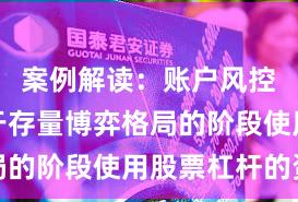 案例解读：账户风控实践处于存量博弈格局的阶段使用股票杠杆的资