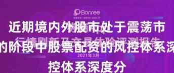 近期境内外股市处于震荡市环境的阶段中股票配资的风控体系深度分