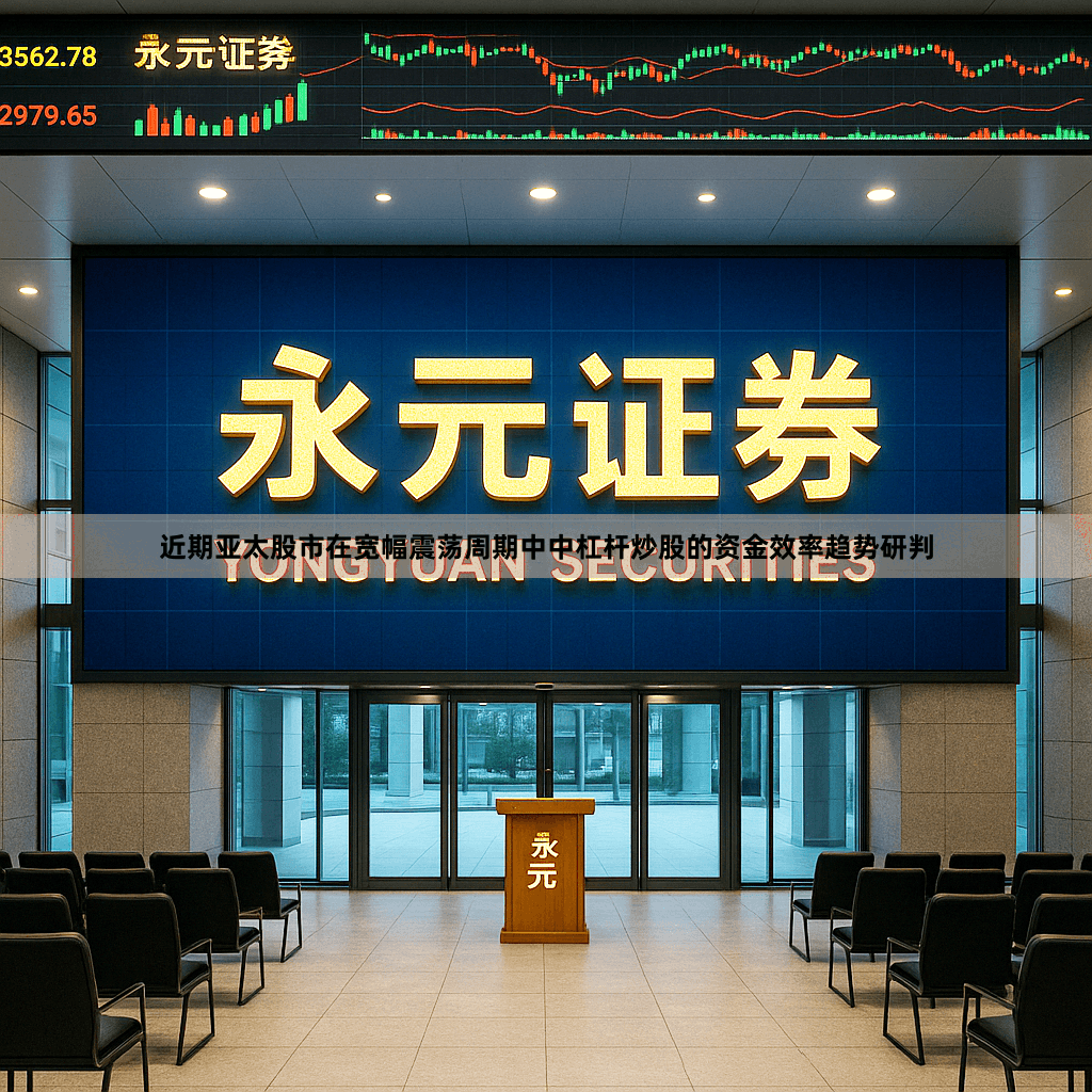 近期亚太股市在宽幅震荡周期中中杠杆炒股的资金效率趋势研判