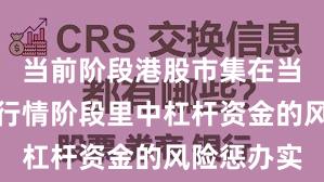 当前阶段港股市集在当前结构性行情阶段里中杠杆资金的风险惩办实
