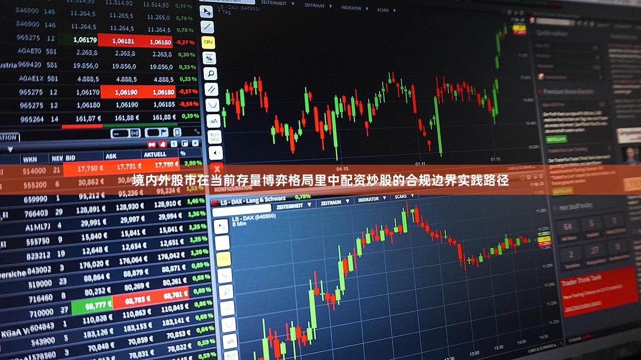 境内外股市在当前存量博弈格局里中配资炒股的合规边界实践路径