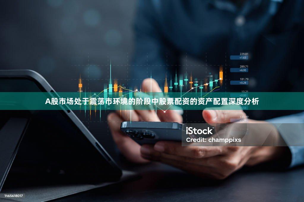A股市场处于震荡市环境的阶段中股票配资的资产配置深度分析