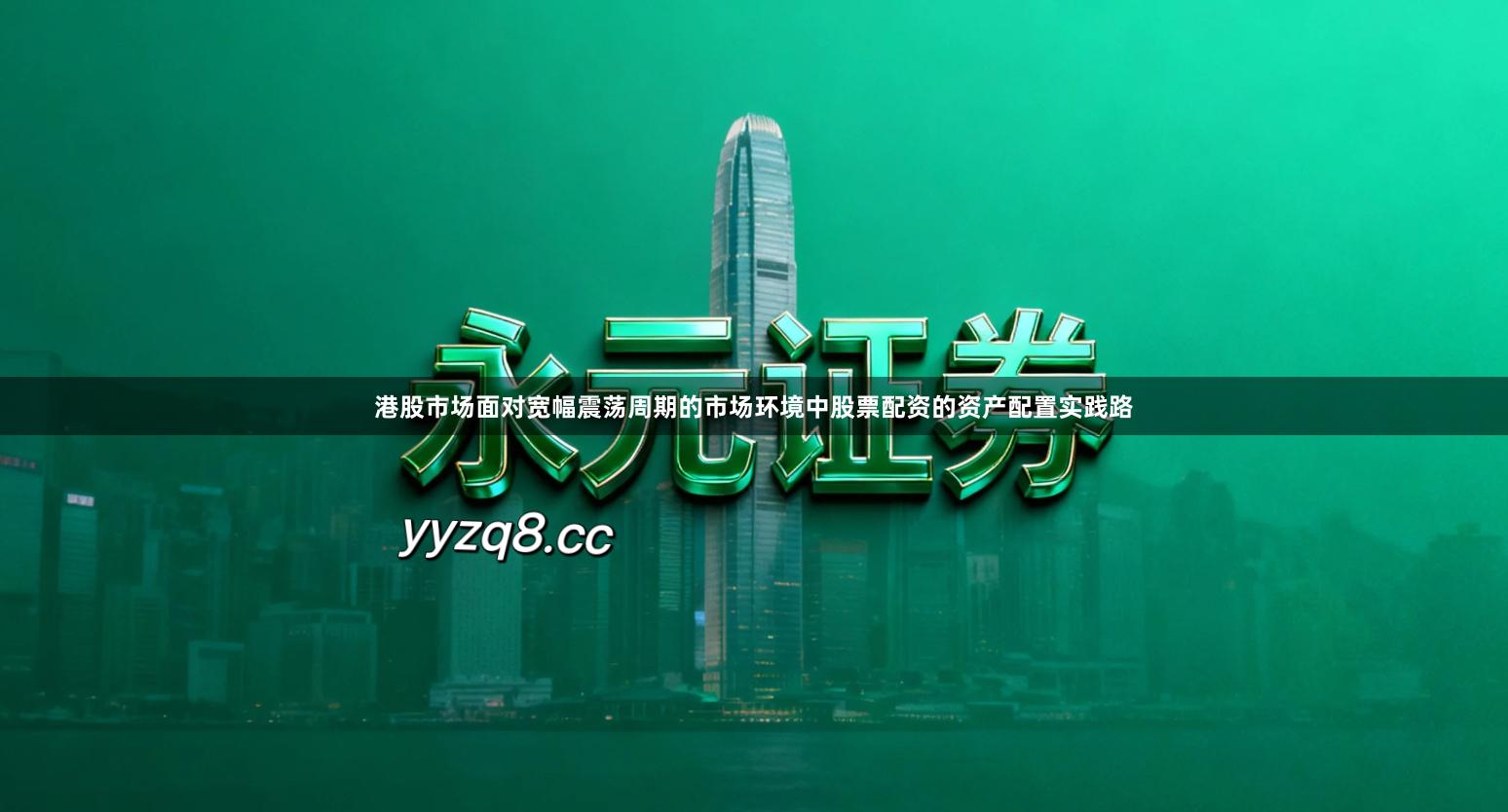 港股市场面对宽幅震荡周期的市场环境中股票配资的资产配置实践路