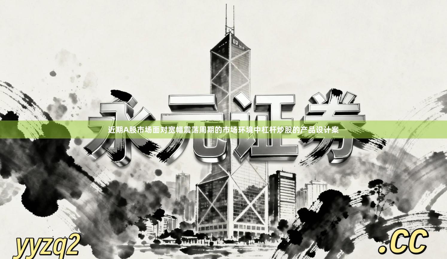 近期A股市场面对宽幅震荡周期的市场环境中杠杆炒股的产品设计案