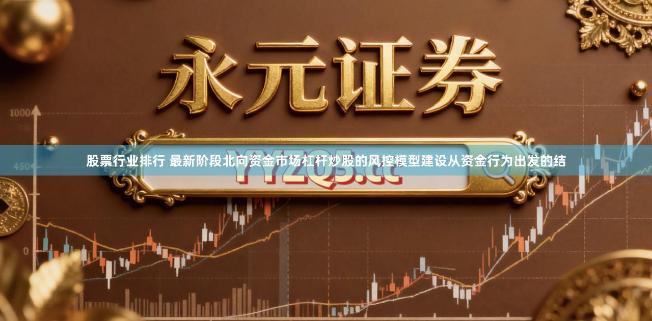 股票行业排行 最新阶段北向资金市场杠杆炒股的风控模型建设从资金行为出发的结