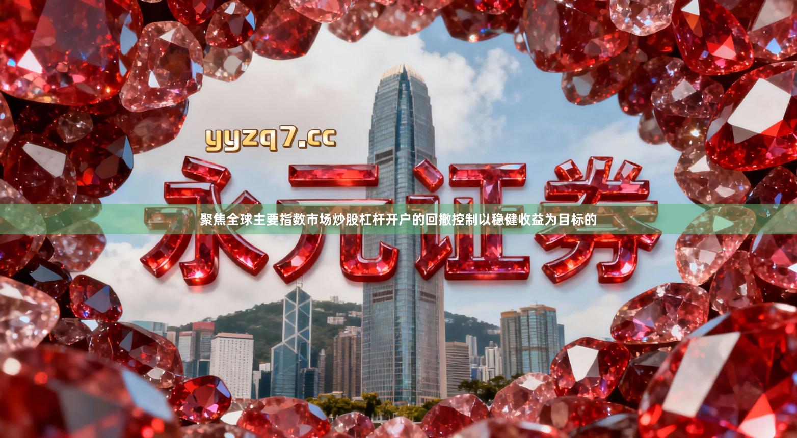 聚焦全球主要指数市场炒股杠杆开户的回撤控制以稳健收益为目标的