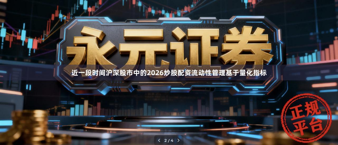 近一段时间沪深股市中的2026炒股配资流动性管理基于量化指标