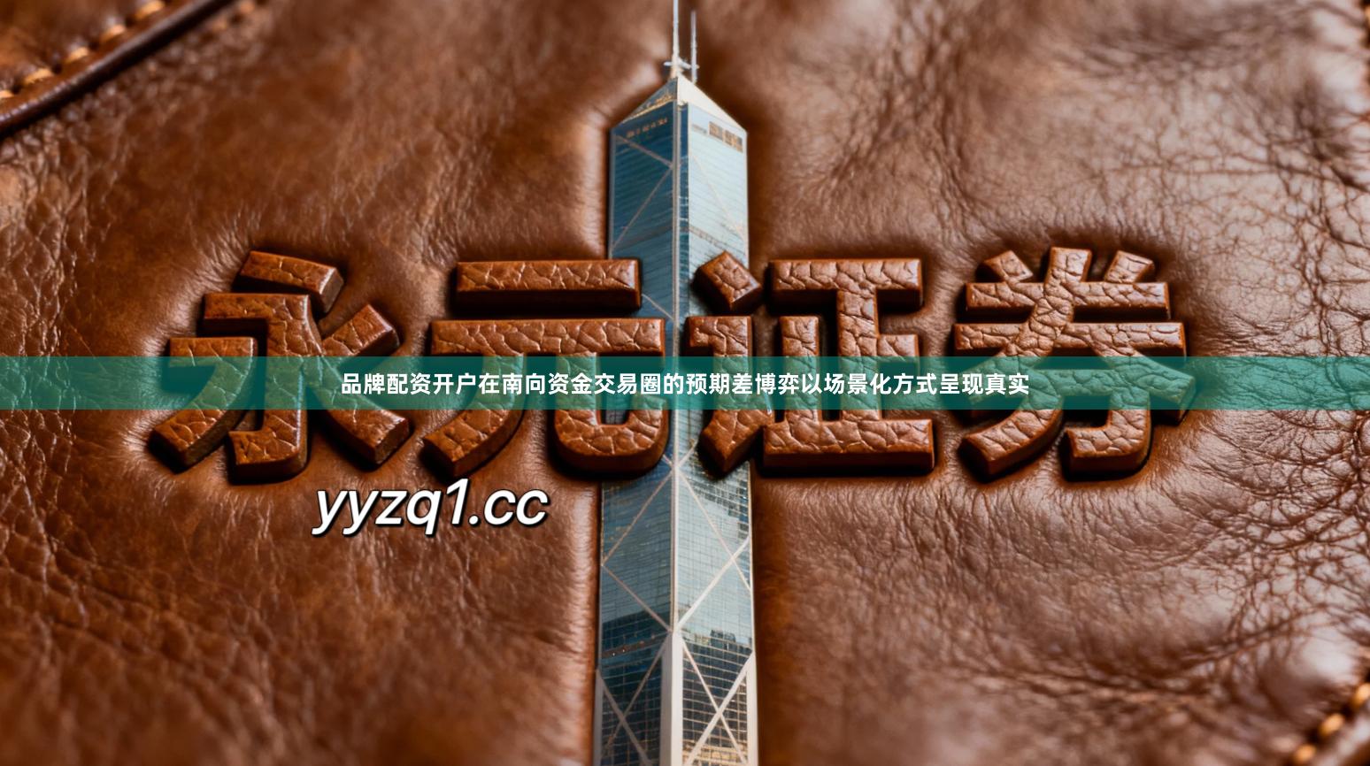 品牌配资开户在南向资金交易圈的预期差博弈以场景化方式呈现真实