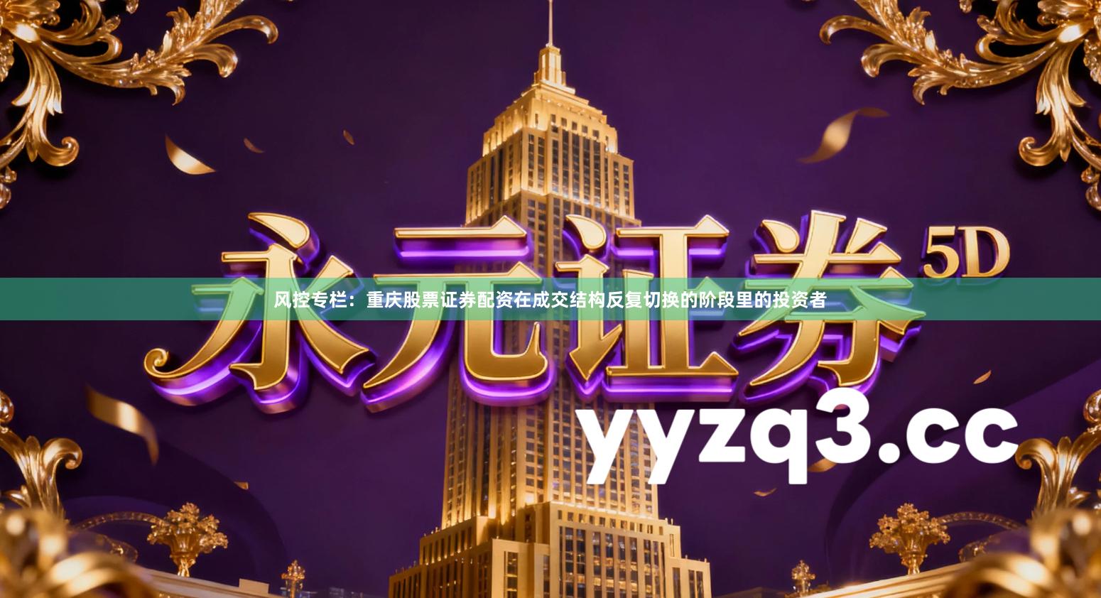 风控专栏：重庆股票证券配资在成交结构反复切换的阶段里的投资者