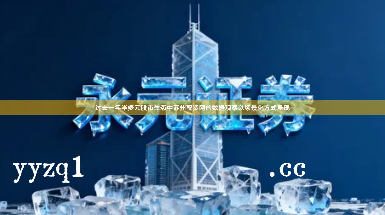 过去一年半多元股市生态中苏州配资网的数据观察以场景化方式呈现