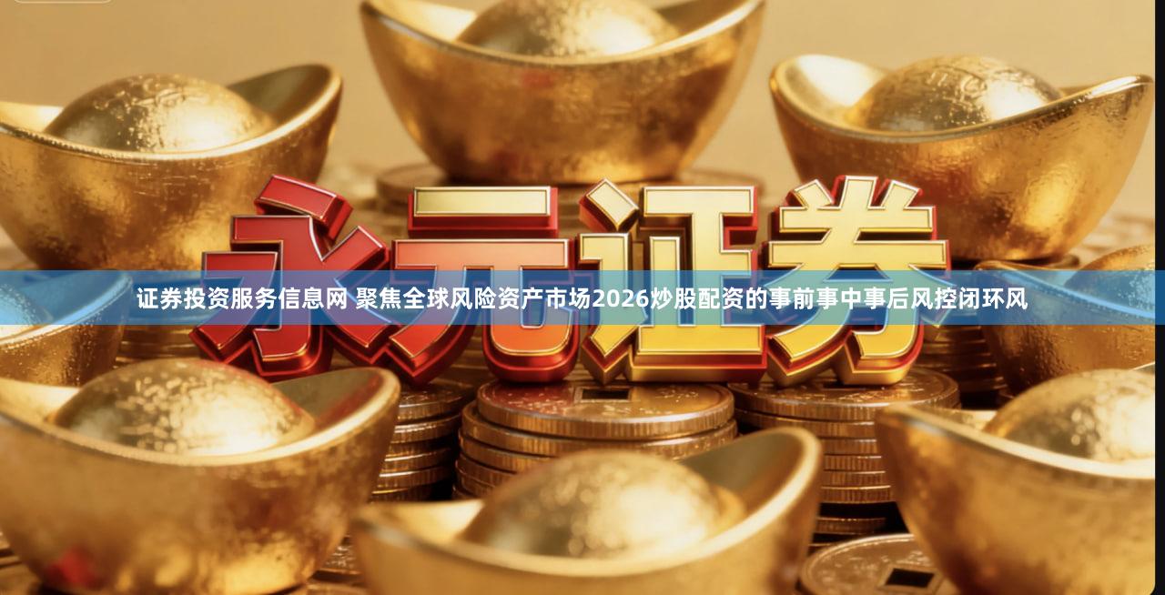 证券投资服务信息网 聚焦全球风险资产市场2026炒股配资的事前事中事后风控闭环风