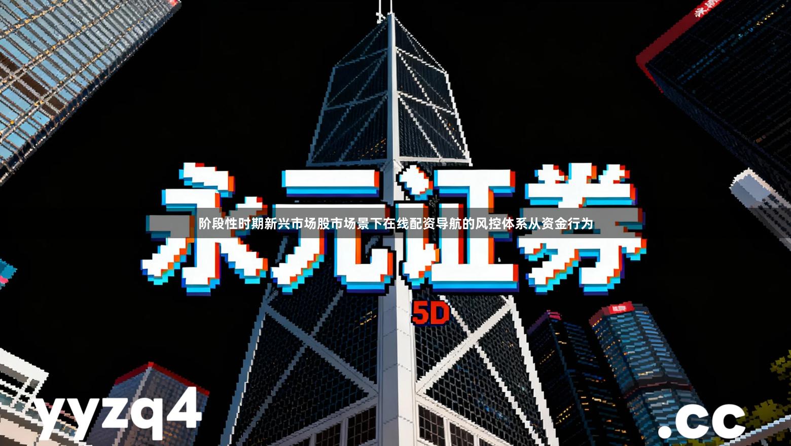 阶段性时期新兴市场股市场景下在线配资导航的风控体系从资金行为