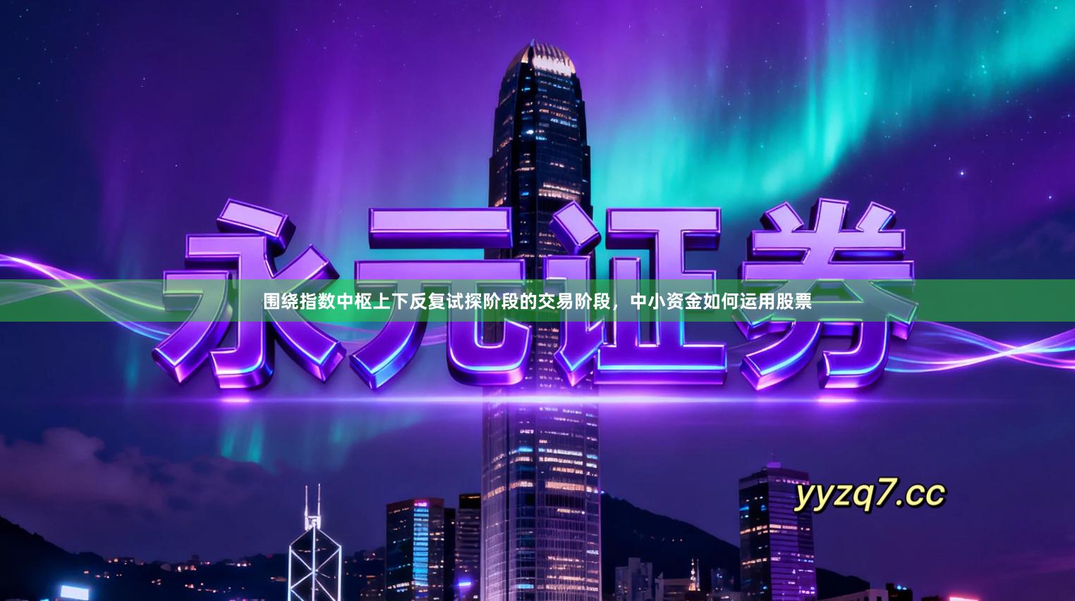 围绕指数中枢上下反复试探阶段的交易阶段，中小资金如何运用股票